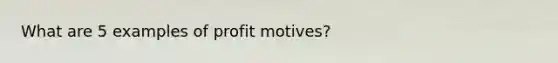 What are 5 examples of profit motives?