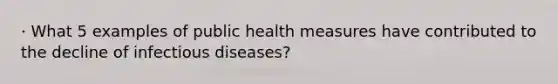 · What 5 examples of public health measures have contributed to the decline of infectious diseases?