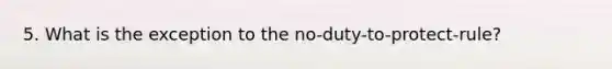 5. What is the exception to the no-duty-to-protect-rule?