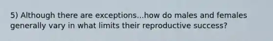 5) Although there are exceptions...how do males and females generally vary in what limits their reproductive success?