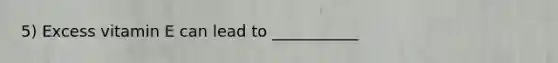 5) Excess vitamin E can lead to ___________