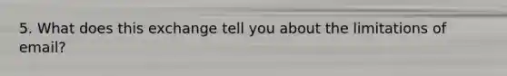 5. What does this exchange tell you about the limitations of email?