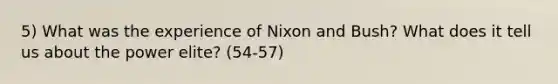 5) What was the experience of Nixon and Bush? What does it tell us about the power elite? (54-57)