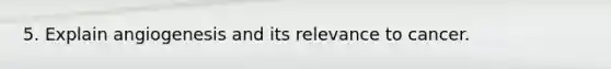 5. Explain angiogenesis and its relevance to cancer.