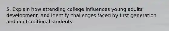 5. Explain how attending college influences young adults' development, and identify challenges faced by first-generation and nontraditional students.