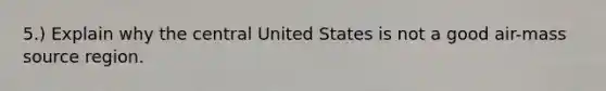 5.) Explain why the central United States is not a good air-mass source region.