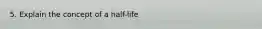 5. Explain the concept of a half-life