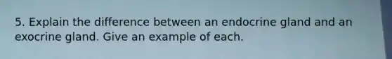 5. Explain the difference between an endocrine gland and an exocrine gland. Give an example of each.