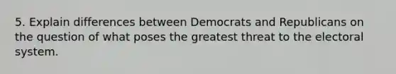 5. Explain differences between Democrats and Republicans on the question of what poses the greatest threat to the electoral system.