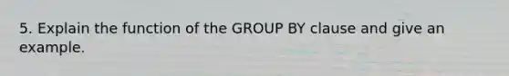 5. Explain the function of the GROUP BY clause and give an example.