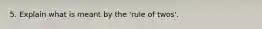 5. Explain what is meant by the 'rule of twos'.