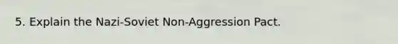 5. Explain the Nazi-Soviet Non-Aggression Pact.