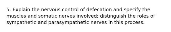 5. Explain the nervous control of defecation and specify the muscles and somatic nerves involved; distinguish the roles of sympathetic and parasympathetic nerves in this process.