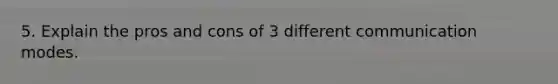 5. Explain the pros and cons of 3 different communication modes.