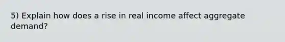 5) Explain how does a rise in real income affect aggregate demand?