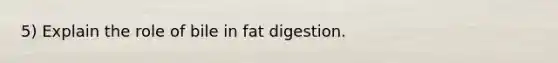 5) Explain the role of bile in fat digestion.