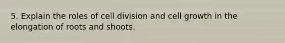 5. Explain the roles of cell division and cell growth in the elongation of roots and shoots.