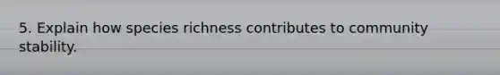 5. Explain how species richness contributes to community stability.