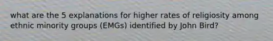 what are the 5 explanations for higher rates of religiosity among ethnic minority groups (EMGs) identified by John Bird?