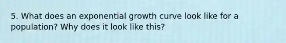 5. What does an exponential growth curve look like for a population? Why does it look like this?