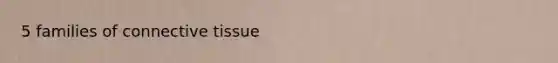 5 families of connective tissue