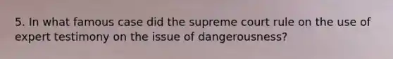 5. In what famous case did the supreme court rule on the use of expert testimony on the issue of dangerousness?