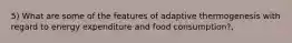 5) What are some of the features of adaptive thermogenesis with regard to energy expenditure and food consumption?,