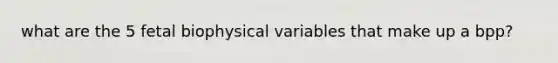 what are the 5 fetal biophysical variables that make up a bpp?