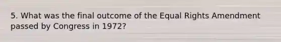 5. What was the final outcome of the Equal Rights Amendment passed by Congress in 1972?