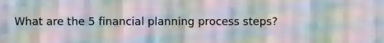 What are the 5 financial planning process steps?