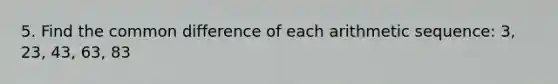 5. Find the common difference of each arithmetic sequence: 3, 23, 43, 63, 83