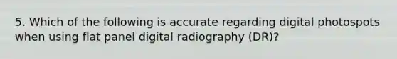 5. Which of the following is accurate regarding digital photospots when using flat panel digital radiography (DR)?