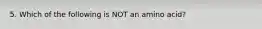 5. Which of the following is NOT an amino acid?