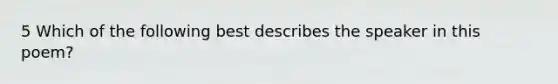 5 Which of the following best describes the speaker in this poem?