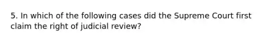 5. In which of the following cases did the Supreme Court first claim the right of judicial review?