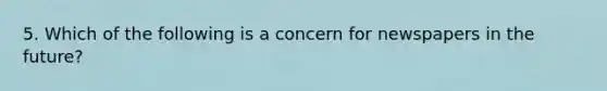 5. Which of the following is a concern for newspapers in the future?