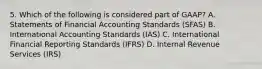 5. Which of the following is considered part of GAAP? A. Statements of Financial Accounting Standards (SFAS) B. International Accounting Standards (IAS) C. International Financial Reporting Standards (IFRS) D. Internal Revenue Services (IRS)