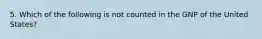 5. Which of the following is not counted in the GNP of the United States?