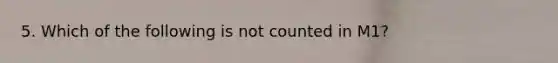 5. Which of the following is not counted in M1?