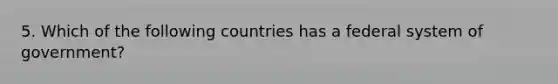 5. Which of the following countries has a federal system of government?