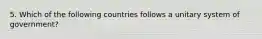 5. Which of the following countries follows a unitary system of government?