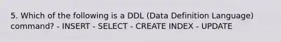 5. Which of the following is a DDL (Data Definition Language) command? - INSERT - SELECT - CREATE INDEX - UPDATE