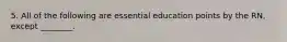 5. All of the following are essential education points by the RN, except ________.