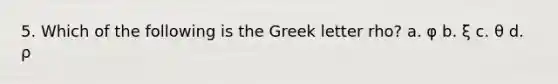 5. Which of the following is the Greek letter rho? a. φ b. ξ c. θ d. ρ