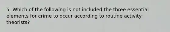 5. Which of the following is not included the three essential elements for crime to occur according to routine activity theorists?