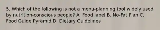 5. Which of the following is not a menu-planning tool widely used by nutrition-conscious people? A. Food label B. No-Fat Plan C. Food Guide Pyramid D. Dietary Guidelines