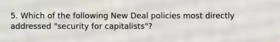 5. Which of the following New Deal policies most directly addressed "security for capitalists"?