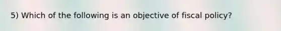 5) Which of the following is an objective of fiscal policy?