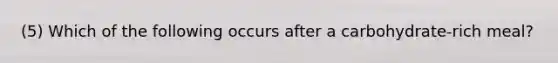 (5) Which of the following occurs after a carbohydrate-rich meal?