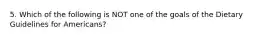 5. Which of the following is NOT one of the goals of the Dietary Guidelines for Americans?